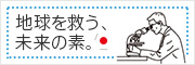 地球を救う、未来の素。